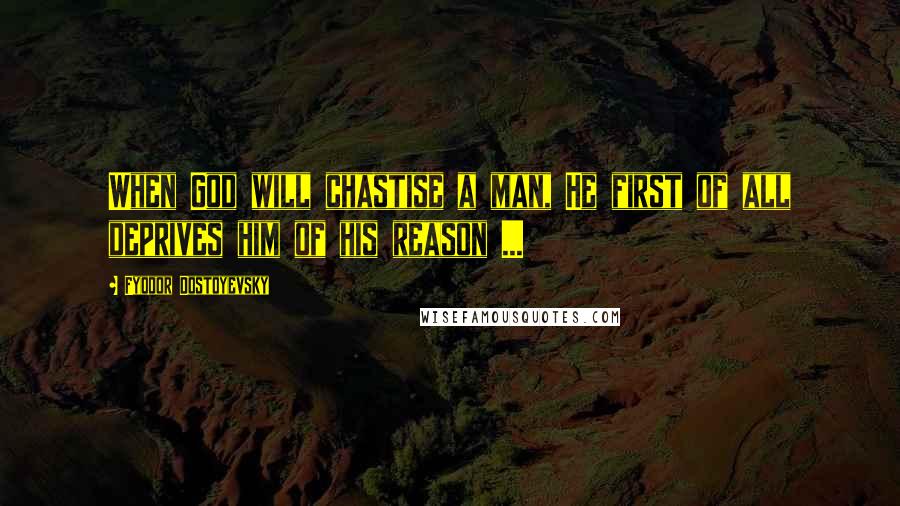 Fyodor Dostoyevsky Quotes: When God will chastise a man, He first of all deprives him of his reason ...