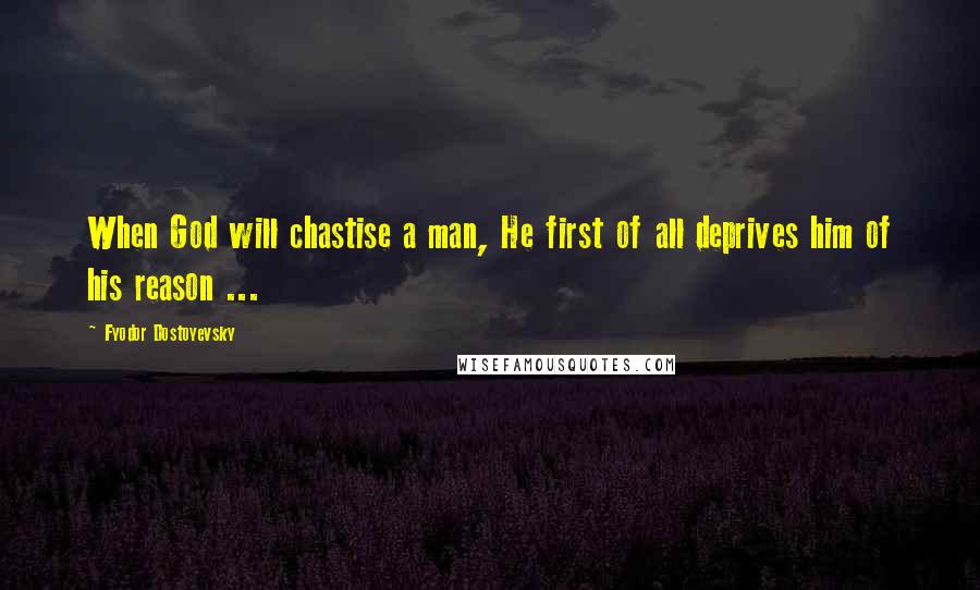 Fyodor Dostoyevsky Quotes: When God will chastise a man, He first of all deprives him of his reason ...