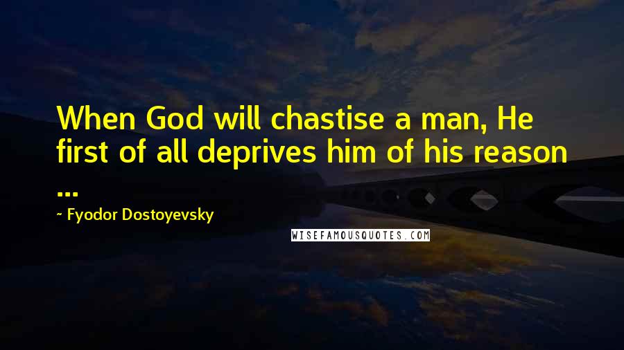 Fyodor Dostoyevsky Quotes: When God will chastise a man, He first of all deprives him of his reason ...