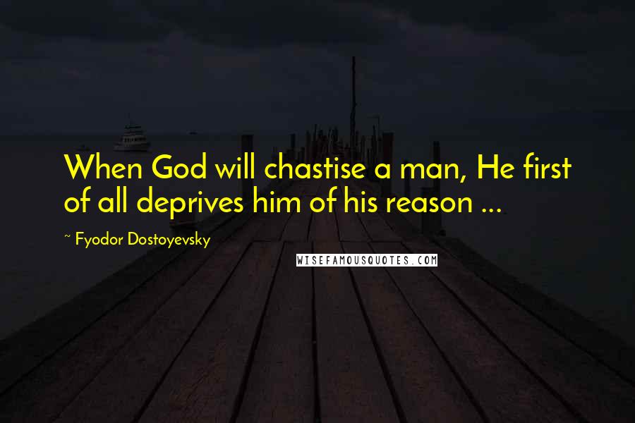Fyodor Dostoyevsky Quotes: When God will chastise a man, He first of all deprives him of his reason ...