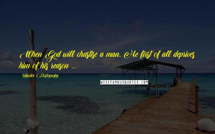 Fyodor Dostoyevsky Quotes: When God will chastise a man, He first of all deprives him of his reason ...