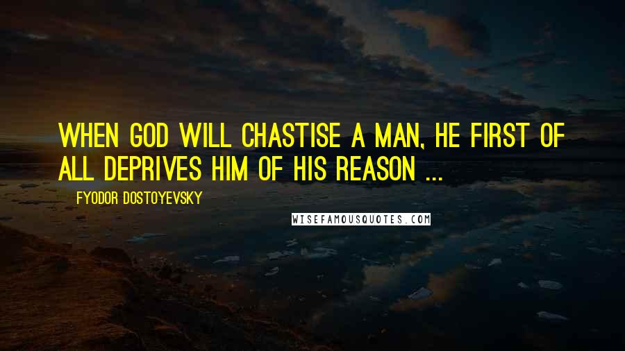 Fyodor Dostoyevsky Quotes: When God will chastise a man, He first of all deprives him of his reason ...