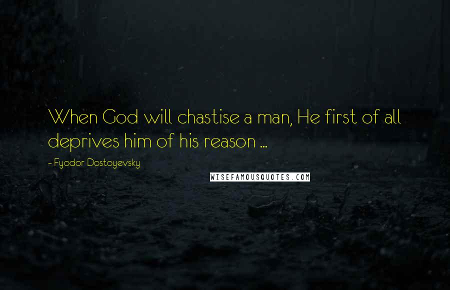 Fyodor Dostoyevsky Quotes: When God will chastise a man, He first of all deprives him of his reason ...