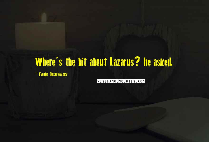 Fyodor Dostoyevsky Quotes: Where's the bit about Lazarus? he asked.