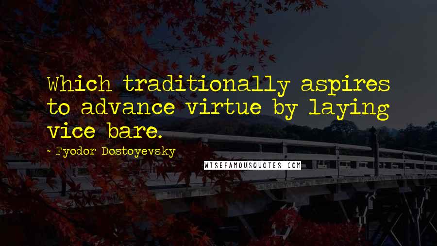 Fyodor Dostoyevsky Quotes: Which traditionally aspires to advance virtue by laying vice bare.