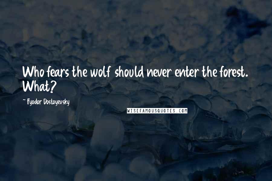 Fyodor Dostoyevsky Quotes: Who fears the wolf should never enter the forest. What?