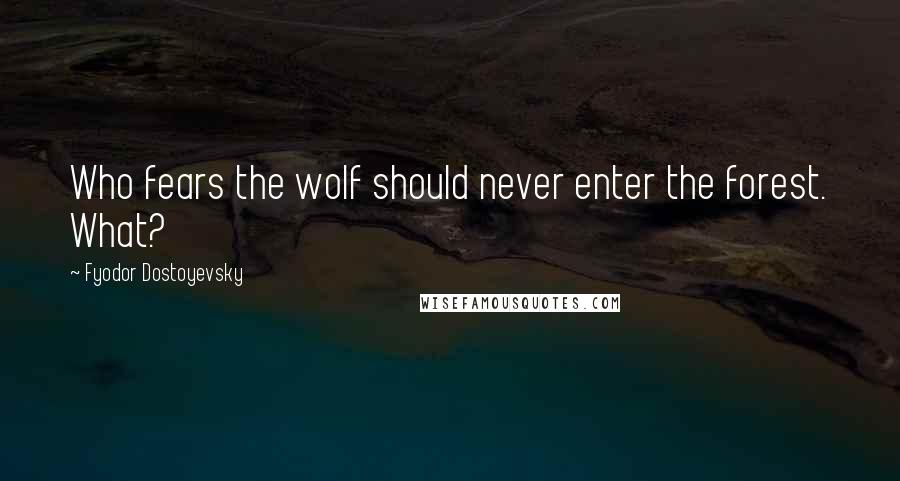 Fyodor Dostoyevsky Quotes: Who fears the wolf should never enter the forest. What?