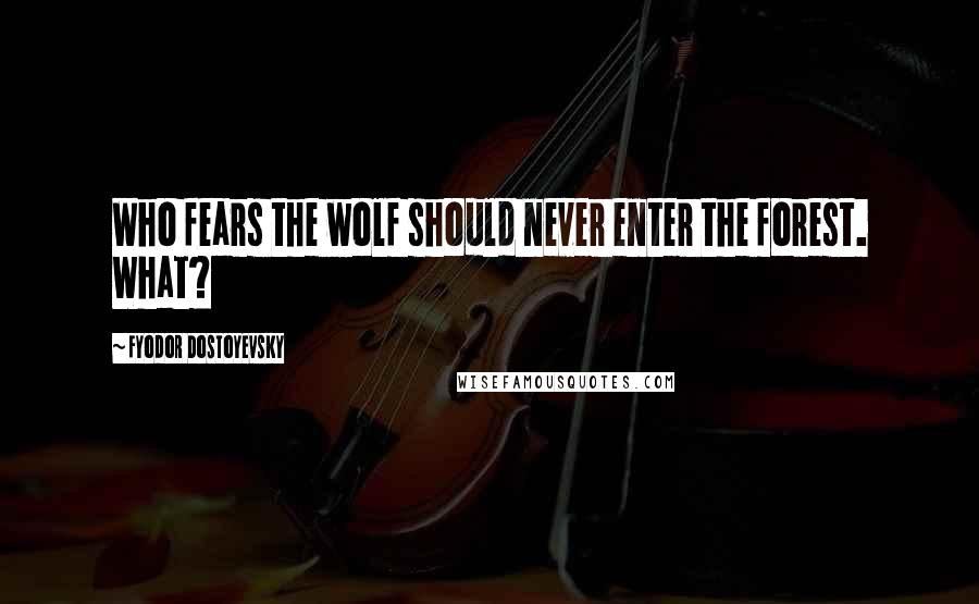 Fyodor Dostoyevsky Quotes: Who fears the wolf should never enter the forest. What?