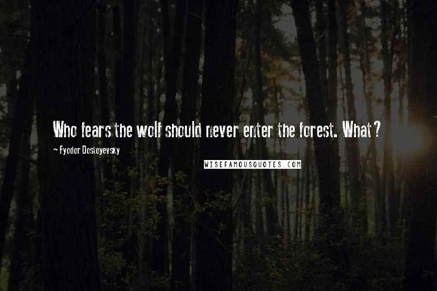 Fyodor Dostoyevsky Quotes: Who fears the wolf should never enter the forest. What?