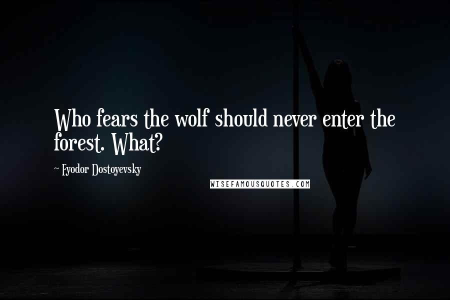 Fyodor Dostoyevsky Quotes: Who fears the wolf should never enter the forest. What?