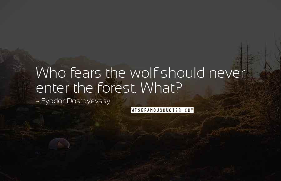 Fyodor Dostoyevsky Quotes: Who fears the wolf should never enter the forest. What?