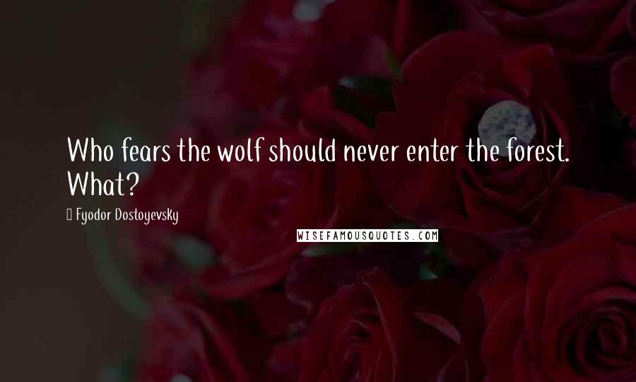 Fyodor Dostoyevsky Quotes: Who fears the wolf should never enter the forest. What?