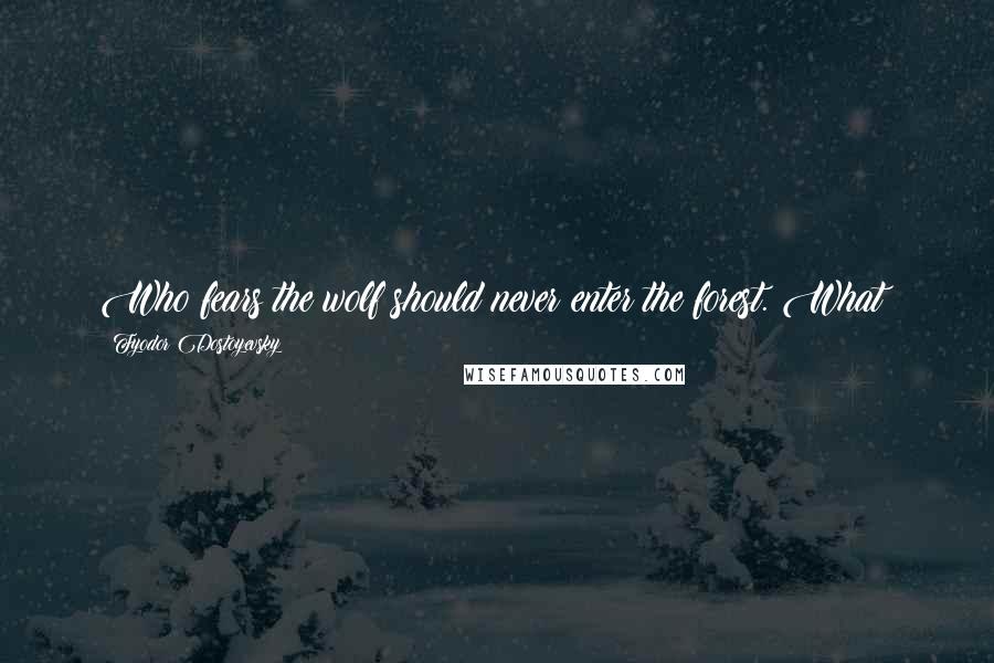 Fyodor Dostoyevsky Quotes: Who fears the wolf should never enter the forest. What?