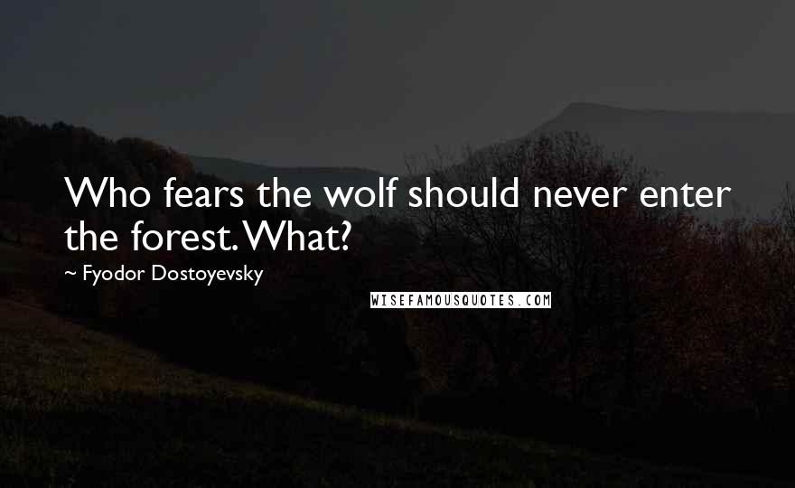 Fyodor Dostoyevsky Quotes: Who fears the wolf should never enter the forest. What?