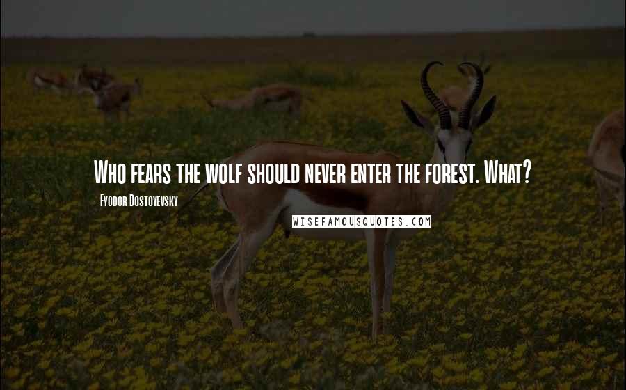 Fyodor Dostoyevsky Quotes: Who fears the wolf should never enter the forest. What?