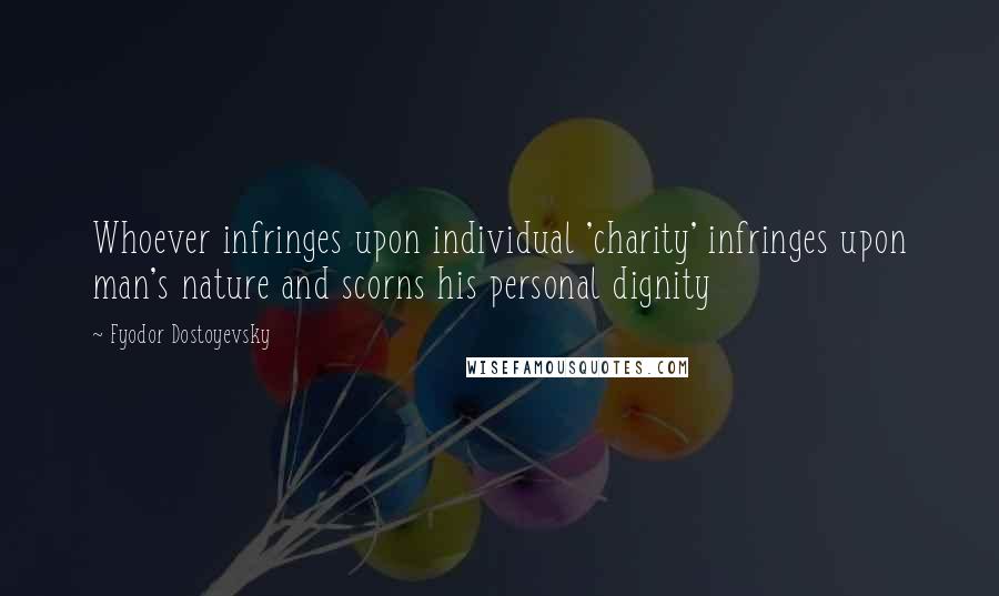 Fyodor Dostoyevsky Quotes: Whoever infringes upon individual 'charity' infringes upon man's nature and scorns his personal dignity