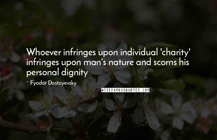 Fyodor Dostoyevsky Quotes: Whoever infringes upon individual 'charity' infringes upon man's nature and scorns his personal dignity