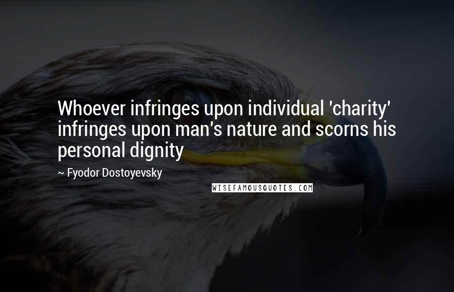 Fyodor Dostoyevsky Quotes: Whoever infringes upon individual 'charity' infringes upon man's nature and scorns his personal dignity