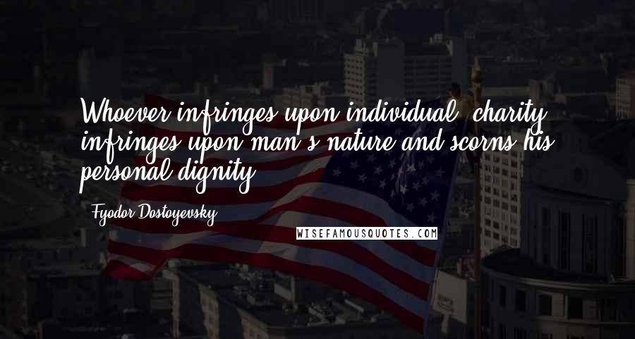 Fyodor Dostoyevsky Quotes: Whoever infringes upon individual 'charity' infringes upon man's nature and scorns his personal dignity