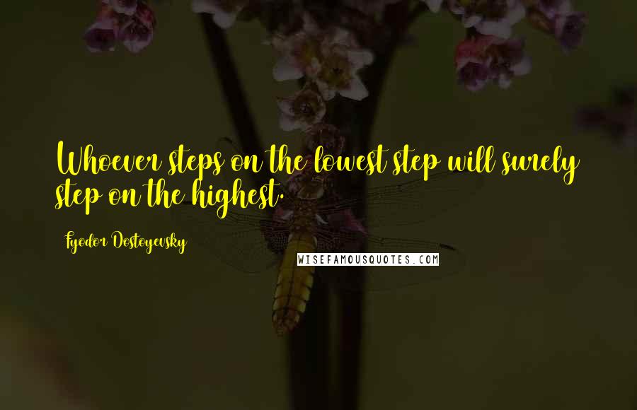 Fyodor Dostoyevsky Quotes: Whoever steps on the lowest step will surely step on the highest.