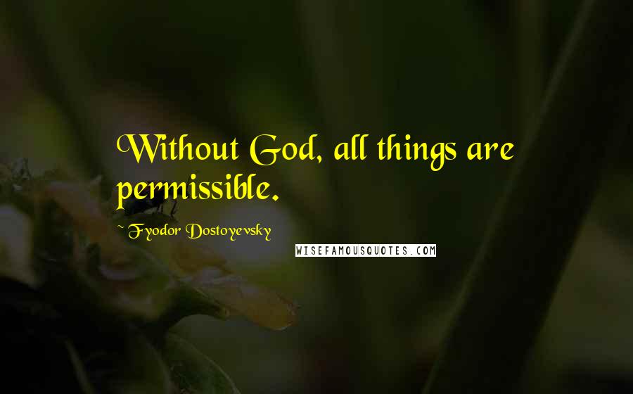 Fyodor Dostoyevsky Quotes: Without God, all things are permissible.