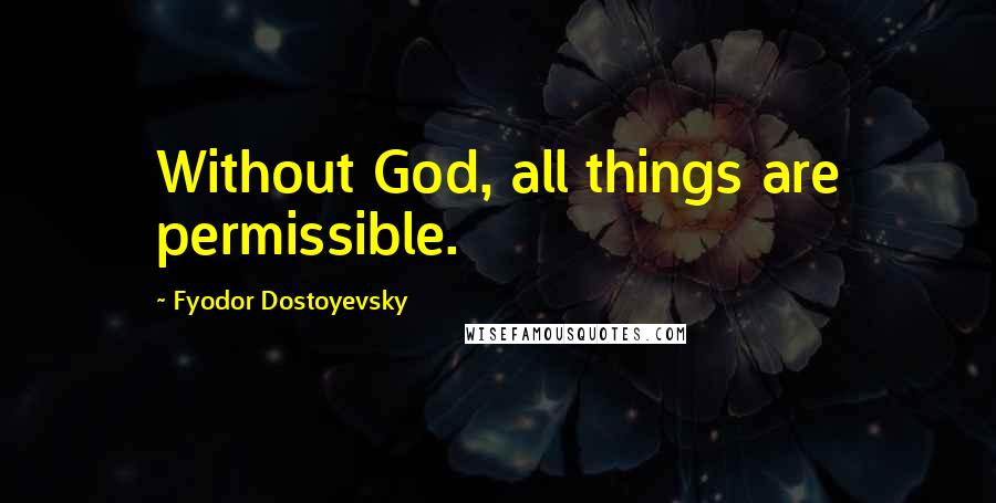 Fyodor Dostoyevsky Quotes: Without God, all things are permissible.