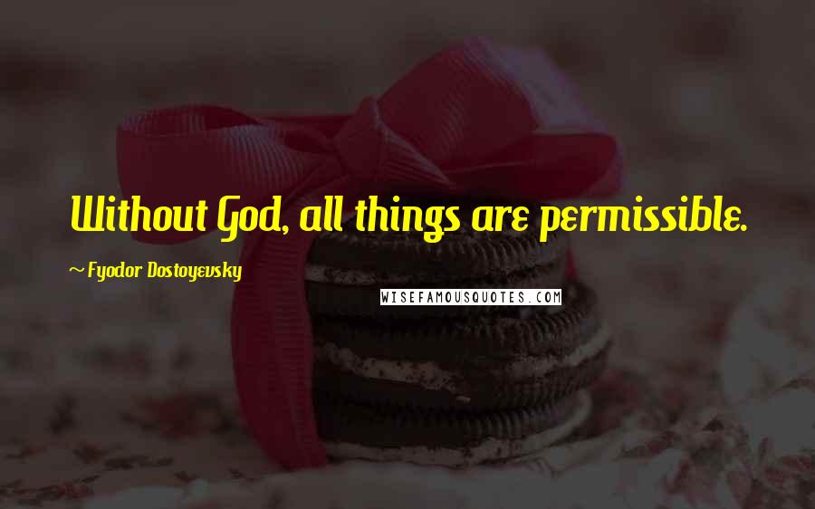 Fyodor Dostoyevsky Quotes: Without God, all things are permissible.