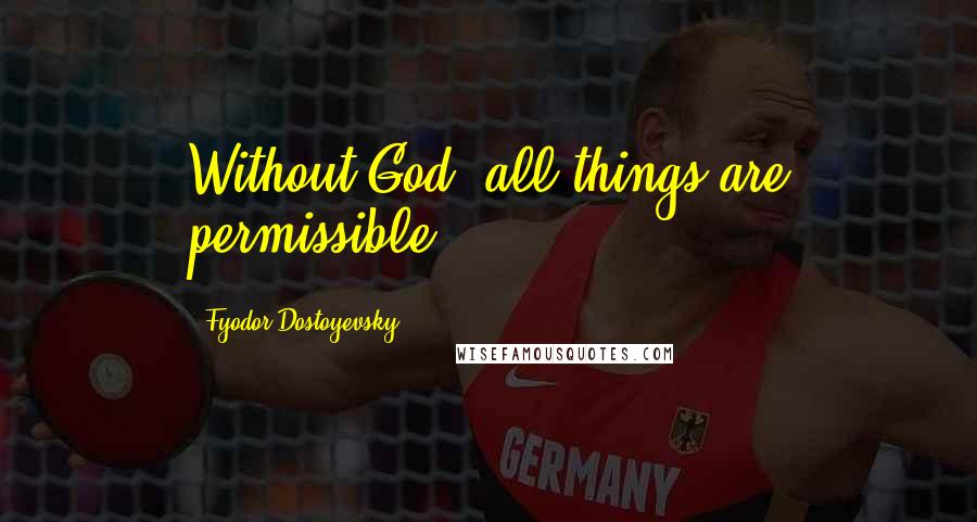 Fyodor Dostoyevsky Quotes: Without God, all things are permissible.