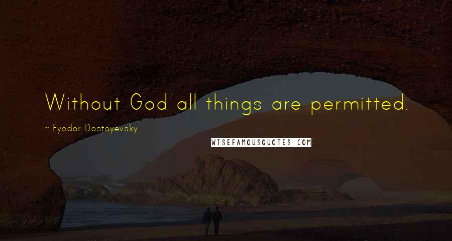 Fyodor Dostoyevsky Quotes: Without God all things are permitted.