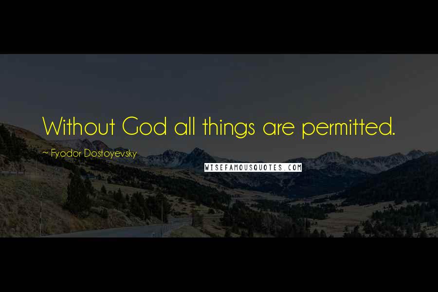 Fyodor Dostoyevsky Quotes: Without God all things are permitted.