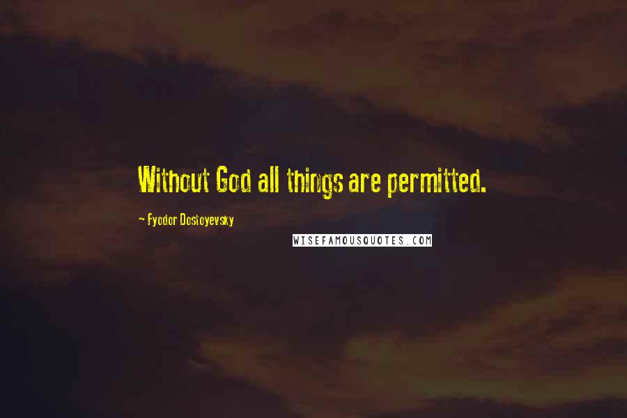 Fyodor Dostoyevsky Quotes: Without God all things are permitted.