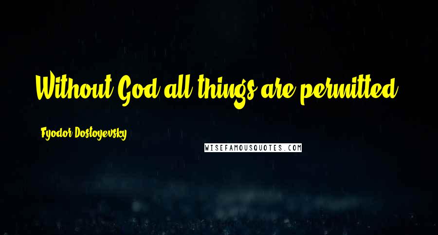 Fyodor Dostoyevsky Quotes: Without God all things are permitted.