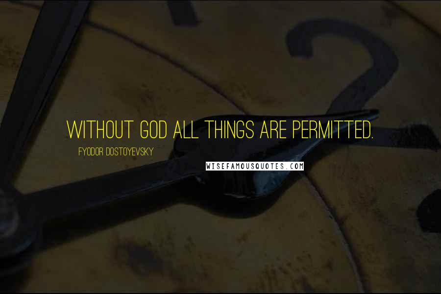 Fyodor Dostoyevsky Quotes: Without God all things are permitted.