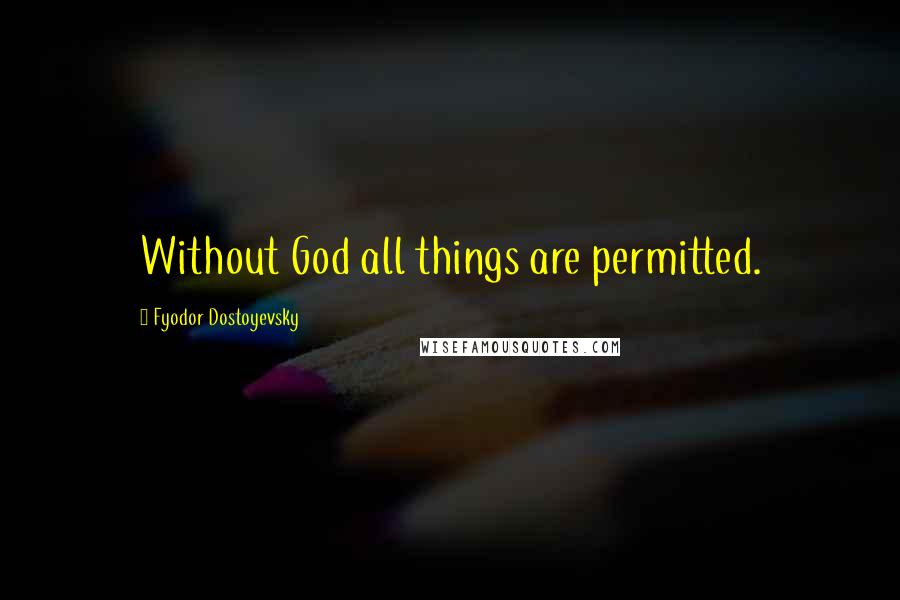 Fyodor Dostoyevsky Quotes: Without God all things are permitted.
