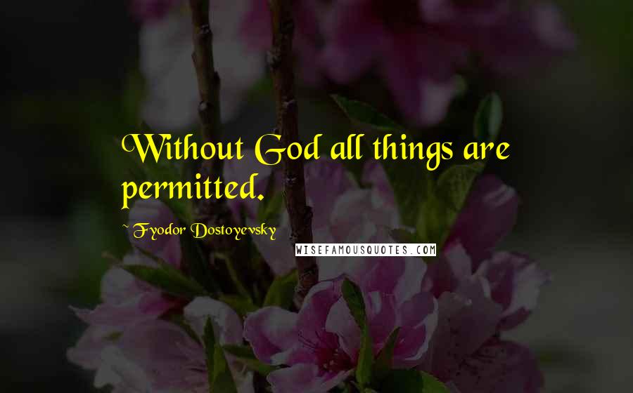 Fyodor Dostoyevsky Quotes: Without God all things are permitted.
