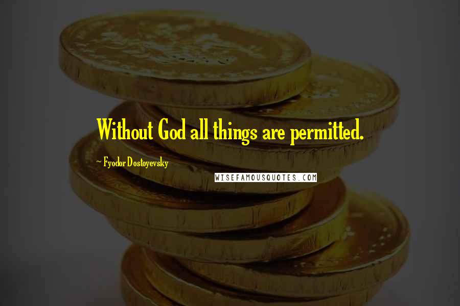 Fyodor Dostoyevsky Quotes: Without God all things are permitted.