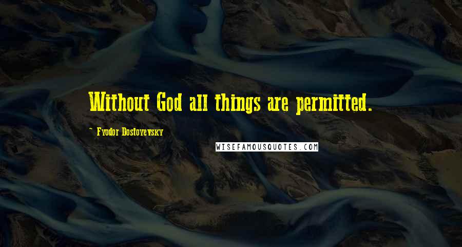 Fyodor Dostoyevsky Quotes: Without God all things are permitted.