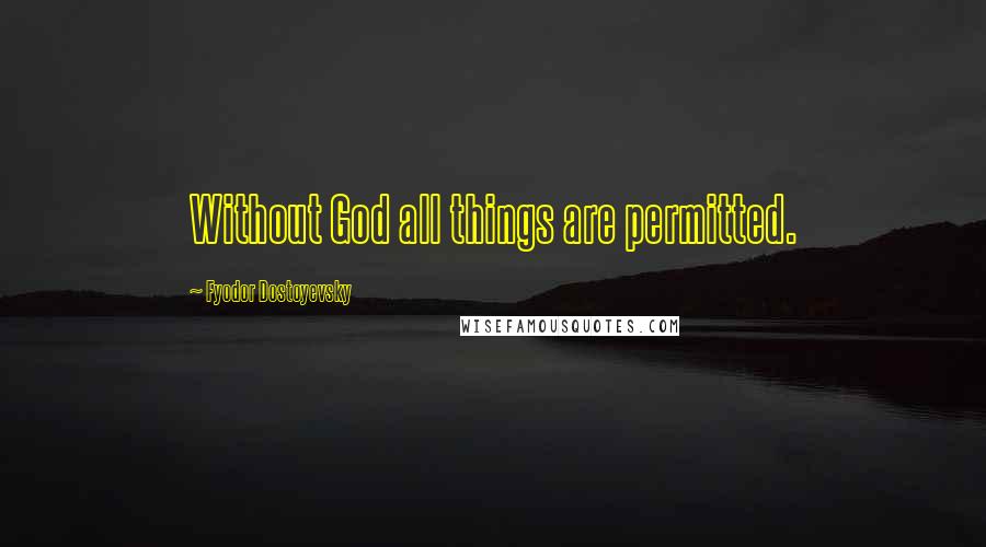 Fyodor Dostoyevsky Quotes: Without God all things are permitted.