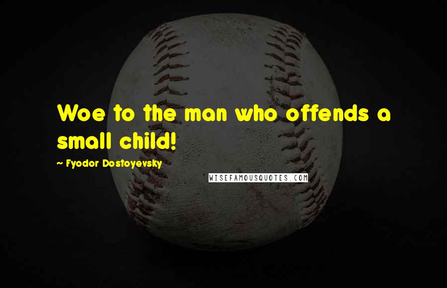 Fyodor Dostoyevsky Quotes: Woe to the man who offends a small child!