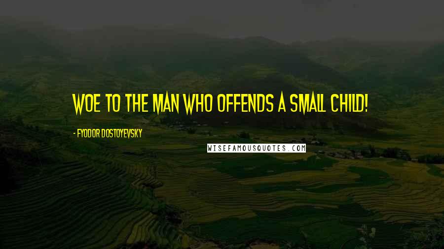 Fyodor Dostoyevsky Quotes: Woe to the man who offends a small child!