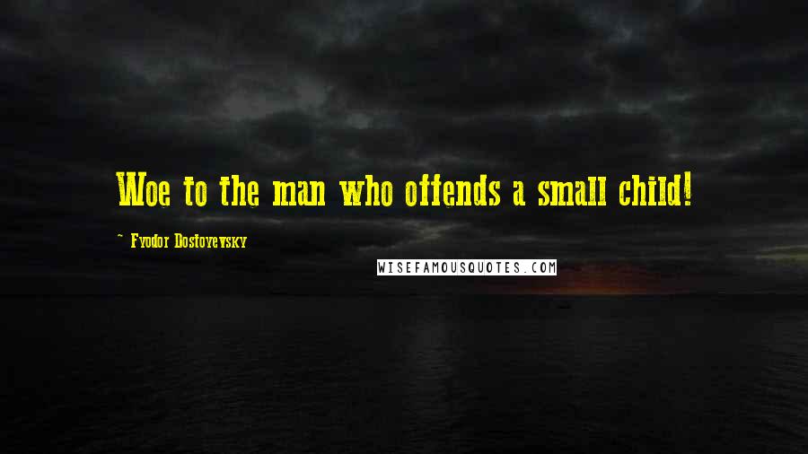 Fyodor Dostoyevsky Quotes: Woe to the man who offends a small child!