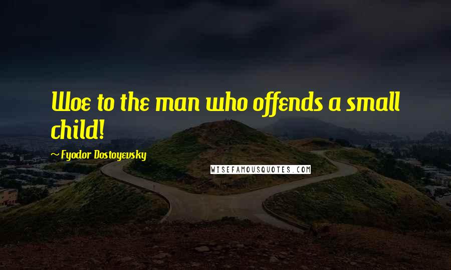 Fyodor Dostoyevsky Quotes: Woe to the man who offends a small child!