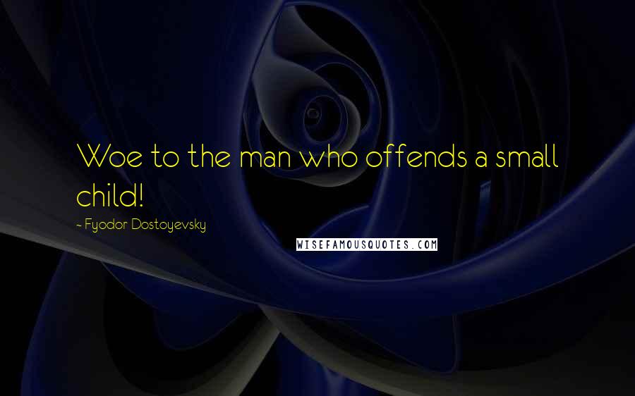 Fyodor Dostoyevsky Quotes: Woe to the man who offends a small child!