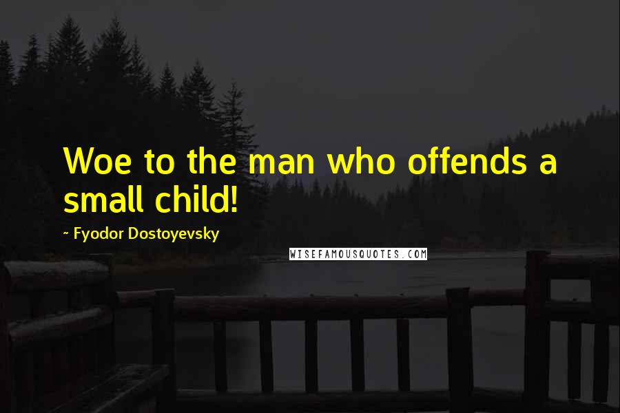 Fyodor Dostoyevsky Quotes: Woe to the man who offends a small child!