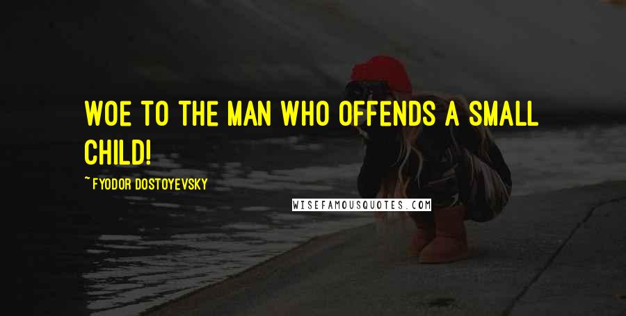 Fyodor Dostoyevsky Quotes: Woe to the man who offends a small child!