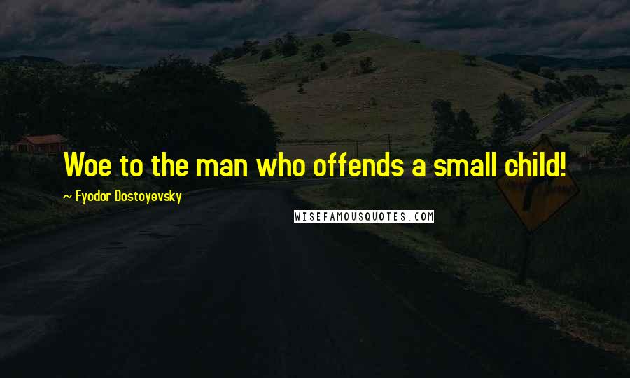 Fyodor Dostoyevsky Quotes: Woe to the man who offends a small child!