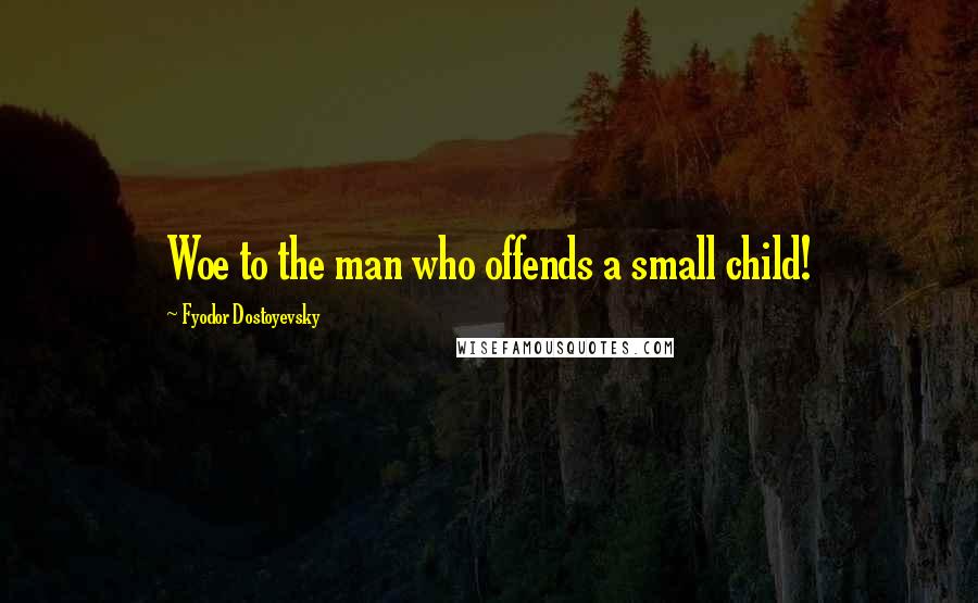 Fyodor Dostoyevsky Quotes: Woe to the man who offends a small child!