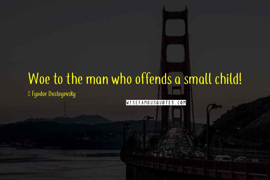 Fyodor Dostoyevsky Quotes: Woe to the man who offends a small child!