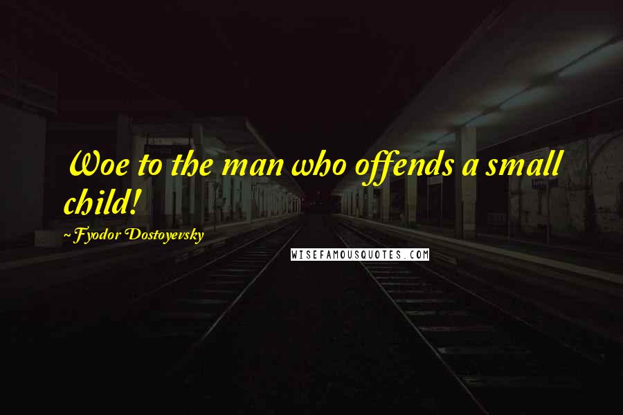 Fyodor Dostoyevsky Quotes: Woe to the man who offends a small child!