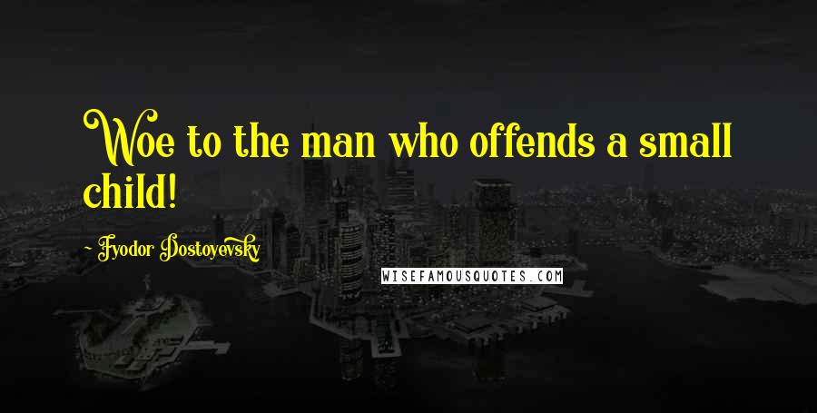 Fyodor Dostoyevsky Quotes: Woe to the man who offends a small child!